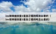 ins视频播放量1是自己看的吗怎么看的（ins视频播放量1是自己看的吗怎么看的）