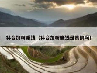 抖音加粉赚钱（抖音加粉赚钱是真的吗）