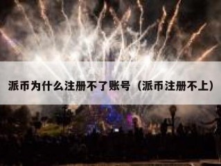 派币为什么注册不了账号（派币注册不上）