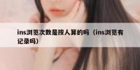 ins浏览次数是按人算的吗（ins浏览有记录吗）