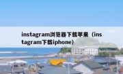 instagram浏览器下载苹果（instagram下载iphone）
