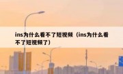 ins为什么看不了短视频（ins为什么看不了短视频了）
