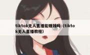 tiktok无人直播能赚钱吗（tiktok无人直播教程）