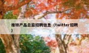 推特产品总监招聘信息（twitter招聘）
