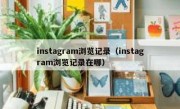 instagram浏览记录（instagram浏览记录在哪）