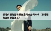 香港的服务器需要备案吗安全吗知乎（香港服务器需要备案么）