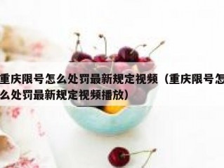 重庆限号怎么处罚最新规定视频（重庆限号怎么处罚最新规定视频播放）