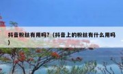 抖音粉丝有用吗?（抖音上的粉丝有什么用吗）