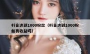 抖音达到1000粉丝（抖音达到1000粉丝有收益吗）