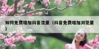 如何免费增加抖音流量（抖音免费增加浏览量）