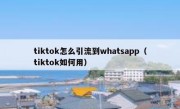 tiktok怎么引流到whatsapp（tiktok如何用）