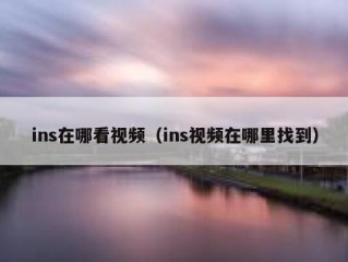 ins在哪看视频（ins视频在哪里找到）