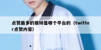 点赞最多的推特是哪个平台的（twitter点赞内容）