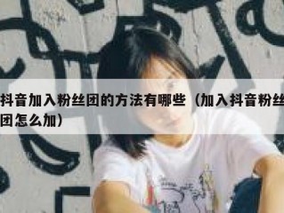 抖音加入粉丝团的方法有哪些（加入抖音粉丝团怎么加）