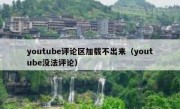 youtube评论区加载不出来（youtube没法评论）