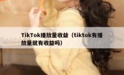 TikTok播放量收益（tiktok有播放量就有收益吗）