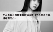 个人怎么开跨境电商店铺流程（个人怎么开跨境电商出口）