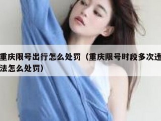 重庆限号出行怎么处罚（重庆限号时段多次违法怎么处罚）