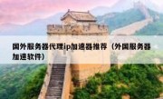 国外服务器代理ip加速器推荐（外国服务器加速软件）