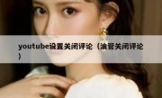 youtube设置关闭评论（油管关闭评论）