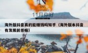 海外版抖音真的能赚钱吗知乎（海外版本抖音有发展前景嘛）