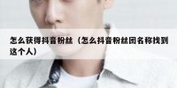 怎么获得抖音粉丝（怎么抖音粉丝团名称找到这个人）