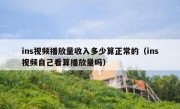 ins视频播放量收入多少算正常的（ins视频自己看算播放量吗）