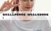 推特怎么上传视频教程（推特怎么发视频教程）