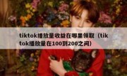 tiktok播放量收益在哪里领取（tiktok播放量在100到200之间）