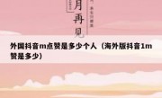 外国抖音m点赞是多少个人（海外版抖音1m赞是多少）