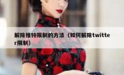 解除推特限制的方法（如何解除twitter限制）