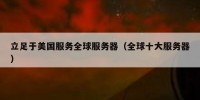立足于美国服务全球服务器（全球十大服务器）