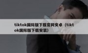 tiktok国际版下载官网安卓（tiktok国际版下载安装）