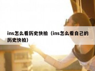 ins怎么看历史快拍（ins怎么看自己的历史快拍）