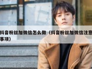 抖音粉丝加微信怎么做（抖音粉丝加微信注意事项）