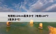 电视机124cm是多少寸（电视124*72是多少寸）