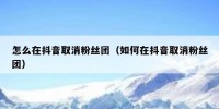 怎么在抖音取消粉丝团（如何在抖音取消粉丝团）