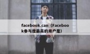 facebook.can（Facebook参与度最高的用户是）