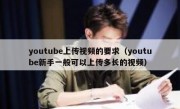 youtube上传视频的要求（youtube新手一般可以上传多长的视频）