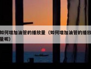 如何增加油管的播放量（如何增加油管的播放量呢）