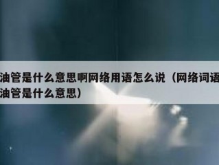 油管是什么意思啊网络用语怎么说（网络词语油管是什么意思）
