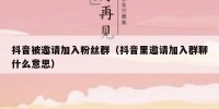 抖音被邀请加入粉丝群（抖音里邀请加入群聊什么意思）