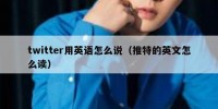 twitter用英语怎么说（推特的英文怎么读）