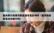 重庆限行政策对新能源车有影响吗（重庆新能源电动车限行吗）