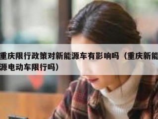 重庆限行政策对新能源车有影响吗（重庆新能源电动车限行吗）