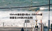 tiktok播放量k和m（tiktok播放量在100到200之间）
