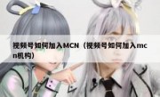 视频号如何加入MCN（视频号如何加入mcn机构）