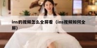 ins的视频怎么全屏看（ins视频如何全屏）