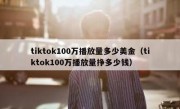 tiktok100万播放量多少美金（tiktok100万播放量挣多少钱）