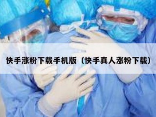 快手涨粉下载手机版（快手真人涨粉下载）
